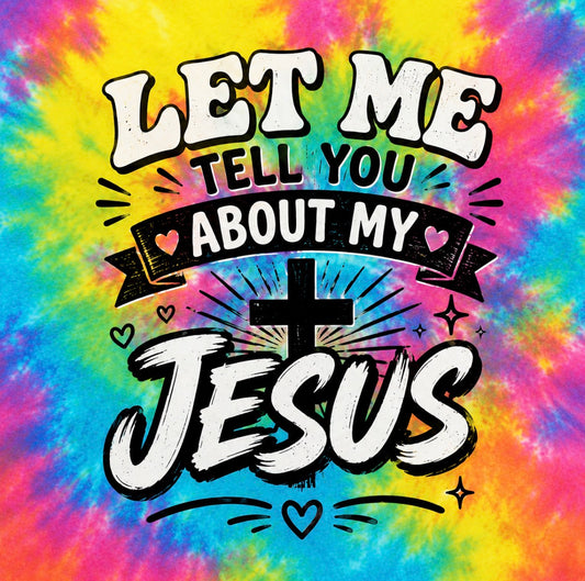 Let Me Tell You About My Jesus - Tie-Dye Rainbow